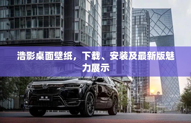 浩影桌面壁纸,下载、安装及最新版魅力展示