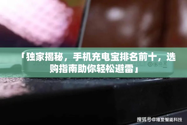 「独家揭秘,手机充电宝排名前十,选购指南助你轻松避雷」