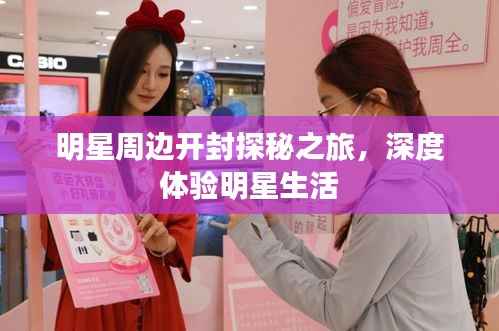 明星周边开封探秘之旅，深度体验明星生活