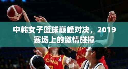 中韩女子篮球巅峰对决,2019赛场上的激情碰撞