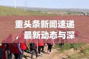 重头条新闻速递，最新动态与深度解读