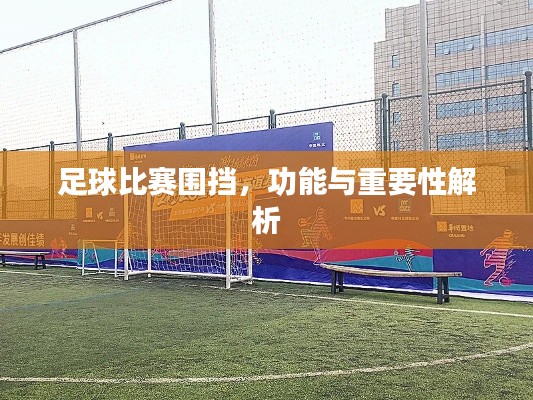 足球比赛围挡,功能与重要性解析