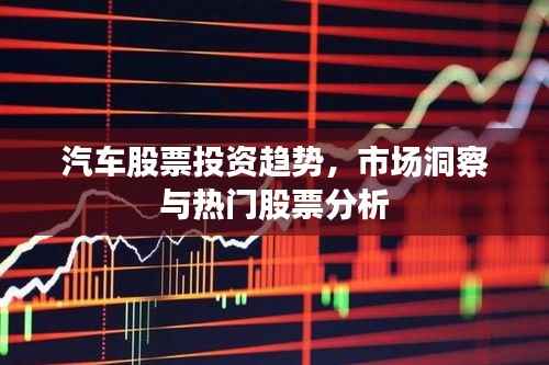 汽车股票投资趋势,市场洞察与热门股票分析