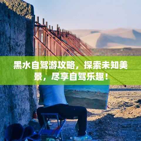 黑水自驾游攻略，探索未知美景，尽享自驾乐趣！