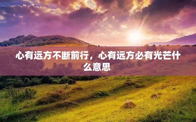 心有远方不断前行,心有远方必有光芒什么意思