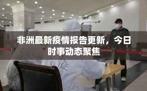 非洲最新疫情报告更新,今日时事动态聚焦