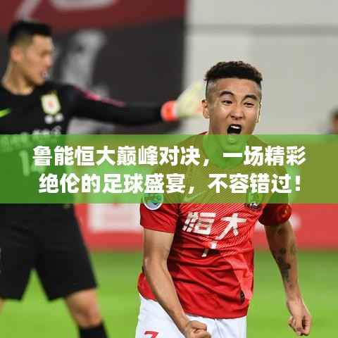 鲁能恒大巅峰对决,一场精彩绝伦的足球盛宴,不容错过!