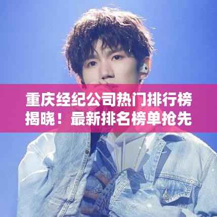 重庆经纪公司热门排行榜揭晓!最新排名榜单抢先看