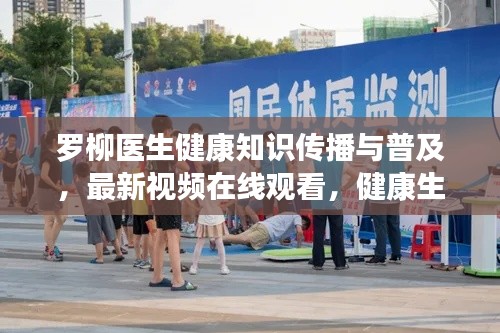 罗柳医生健康知识传播与普及,最新视频在线观看,健康生活从此开始
