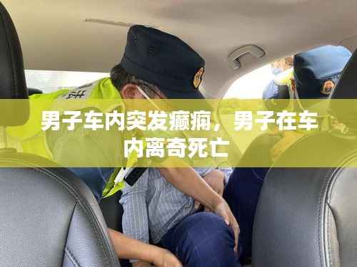 男子车内突发癫痫,男子在车内离奇死亡
