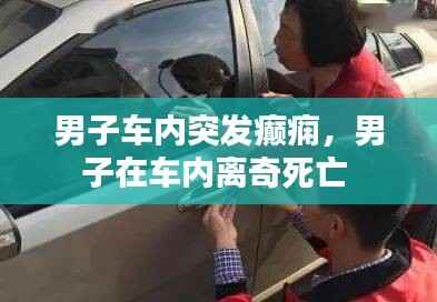 男子车内突发癫痫,男子在车内离奇死亡