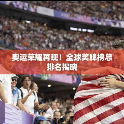 奥运荣耀再现!全球奖牌榜总排名揭晓