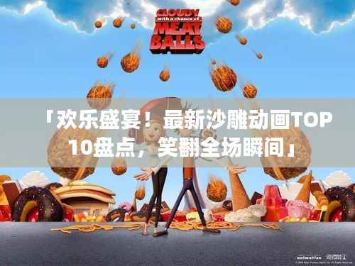 「欢乐盛宴!最新沙雕动画TOP 10盘点,笑翻全场瞬间」