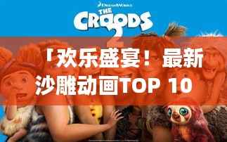 「欢乐盛宴!最新沙雕动画TOP 10盘点,笑翻全场瞬间」