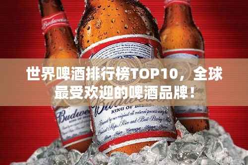 世界啤酒排行榜TOP10,全球最受欢迎的啤酒品牌!