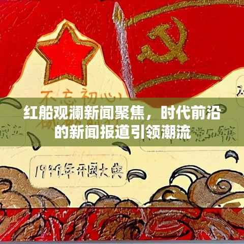 红船观澜新闻聚焦,时代前沿的新闻报道引领潮流