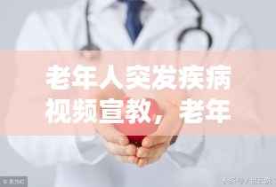 老年人突发疾病视频宣教,老年人突发疾病症状应急措施
