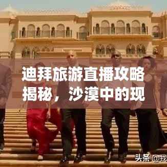 迪拜旅游直播攻略揭秘,沙漠中的现代奇迹盛宴