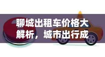 聊城出租车价格大解析，城市出行成本一网打尽！