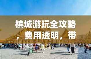 槟城游玩全攻略,费用透明,带你畅游无忧!