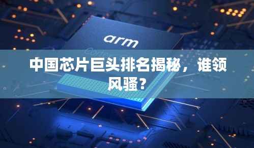 中国芯片巨头排名揭秘,谁领风骚?
