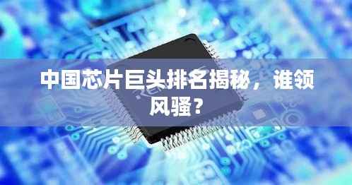 中国芯片巨头排名揭秘,谁领风骚?