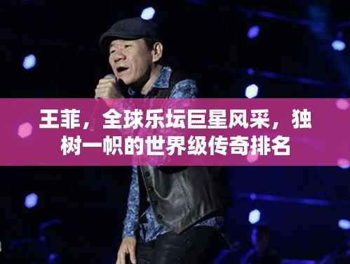 王菲,全球乐坛巨星风采,独树一帜的世界级传奇排名