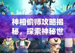 神相偷师攻略揭秘,探索神秘世界的新篇章
