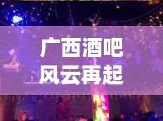 广西酒吧风云再起!十强榜单揭晓,最炫风尚地标盘点