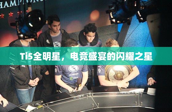 Ti5全明星,电竞盛宴的闪耀之星