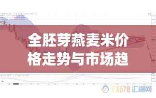 全胚芽燕麦米价格走势与市场趋势深度解析