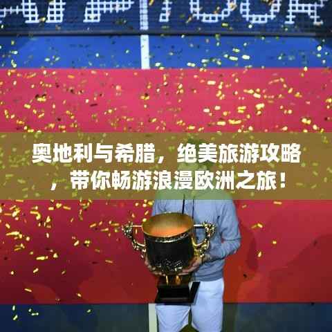 奥地利与希腊,绝美旅游攻略,带你畅游浪漫欧洲之旅!