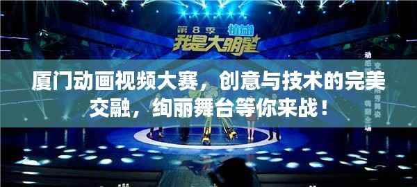 厦门动画视频大赛,创意与技术的完美交融,绚丽舞台等你来战!