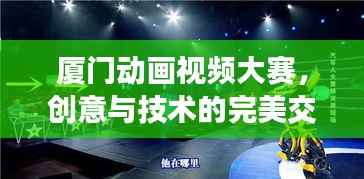 厦门动画视频大赛,创意与技术的完美交融,绚丽舞台等你来战!