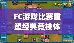 FC游戏比赛重塑经典竞技体验,重温游戏热血时刻