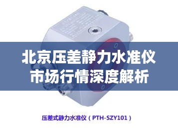 北京压差静力水准仪市场行情深度解析