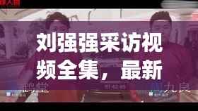 刘强强采访视频全集,最新精彩内容一网打尽!