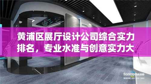 黄浦区展厅设计公司综合实力排名,专业水准与创意实力大比拼