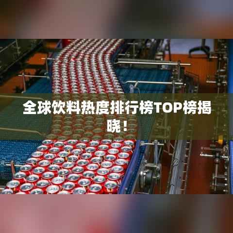 全球饮料热度排行榜TOP榜揭晓!