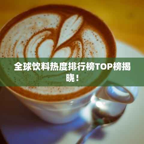 全球饮料热度排行榜TOP榜揭晓!