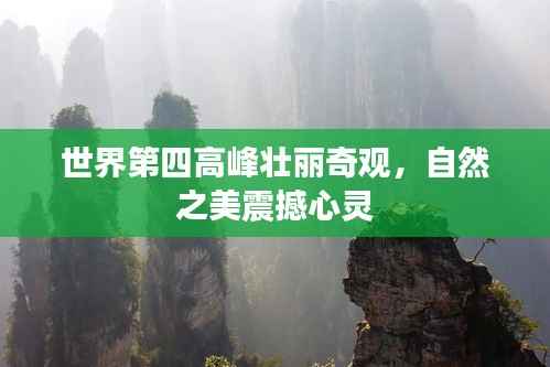 世界第四高峰壮丽奇观，自然之美震撼心灵