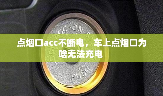 点烟口acc不断电,车上点烟口为啥无法充电