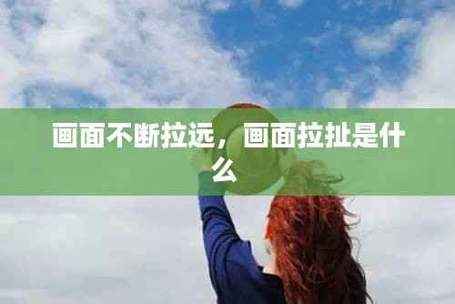 画面不断拉远,画面拉扯是什么