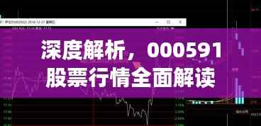 深度解析，000591股票行情全面解读