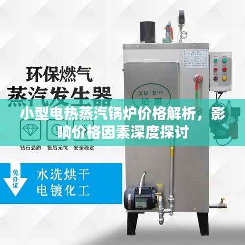 小型电热蒸汽锅炉价格解析,影响价格因素深度探讨