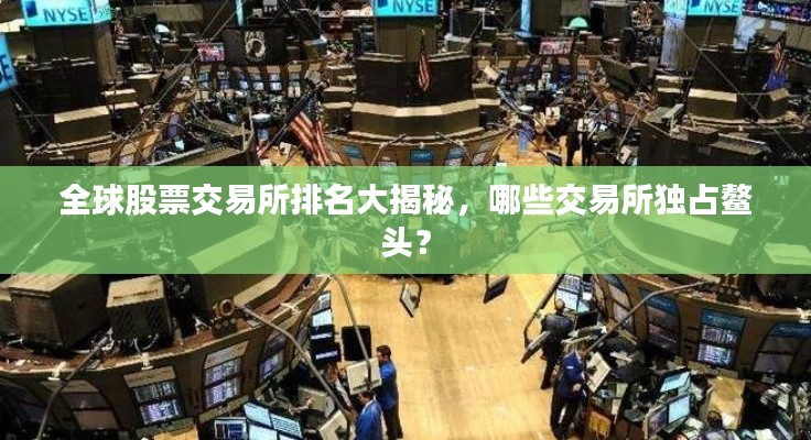 全球股票交易所排名大揭秘,哪些交易所独占鳌头?