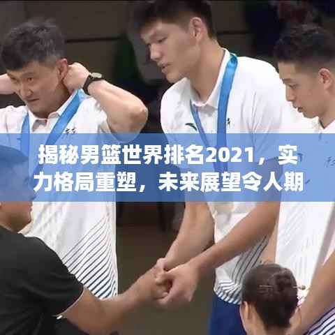 揭秘男篮世界排名2021,实力格局重塑,未来展望令人期待