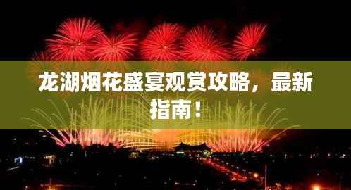 龙湖烟花盛宴观赏攻略,最新指南!
