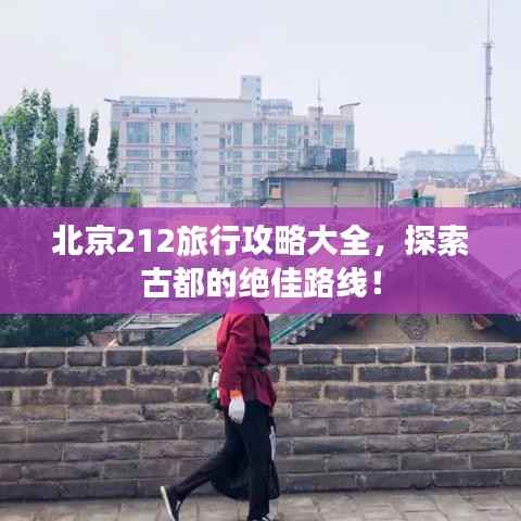 北京212旅行攻略大全,探索古都的绝佳路线!