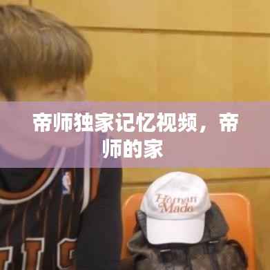 帝师独家记忆视频，帝师的家 